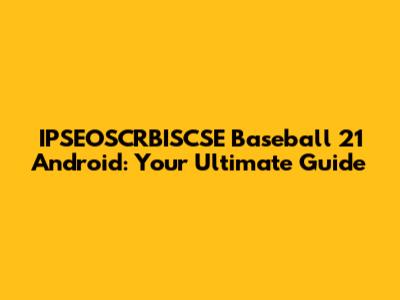 IPSEOSCRBISCSE Baseball 21 Android: Your Ultimate Guide