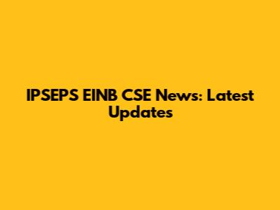 IPSEPS EINB CSE News: Latest Updates