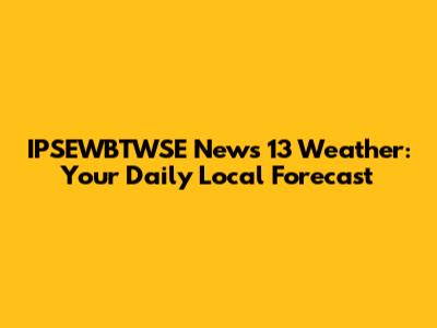IPSEWBTWSE News 13 Weather: Your Daily Local Forecast