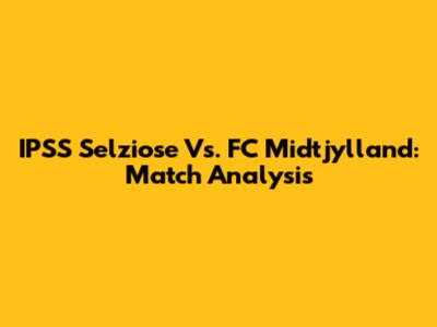IPSS Selziose Vs. FC Midtjylland: Match Analysis