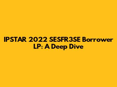 IPSTAR 2022 SESFR3SE Borrower LP: A Deep Dive