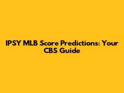 IPSY MLB Score Predictions: Your CBS Guide