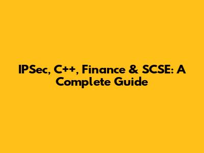 IPSec, C++, Finance & SCSE: A Complete Guide