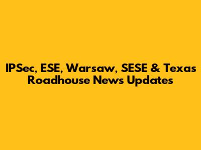 IPSec, ESE, Warsaw, SESE & Texas Roadhouse News Updates