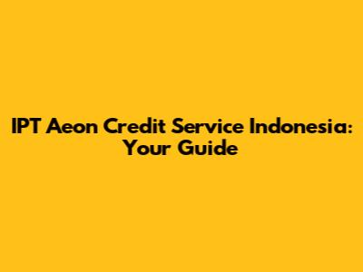 IPT Aeon Credit Service Indonesia: Your Guide