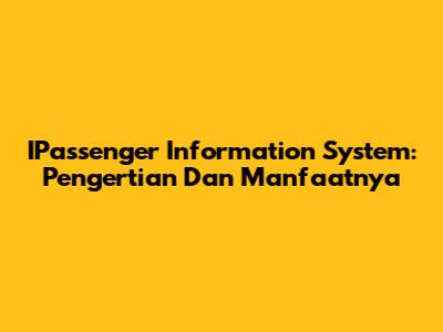 IPassenger Information System: Pengertian Dan Manfaatnya