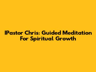 IPastor Chris: Guided Meditation For Spiritual Growth