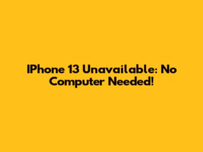 IPhone 13 Unavailable: No Computer Needed!