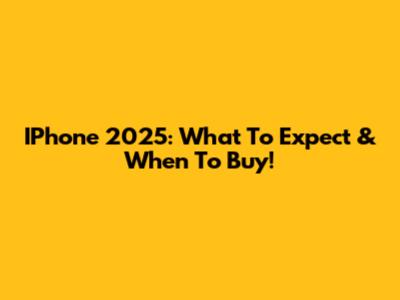 IPhone 2025: What To Expect & When To Buy!
