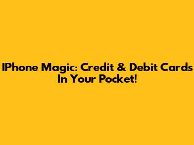 IPhone Magic: Credit & Debit Cards In Your Pocket!