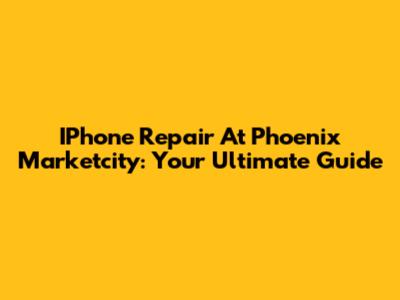 IPhone Repair At Phoenix Marketcity: Your Ultimate Guide