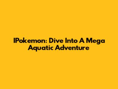 IPokemon: Dive Into A Mega Aquatic Adventure