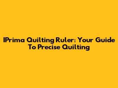IPrima Quilting Ruler: Your Guide To Precise Quilting