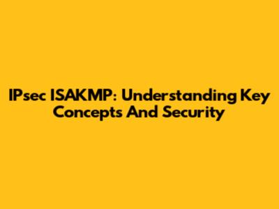 IPsec ISAKMP: Understanding Key Concepts And Security