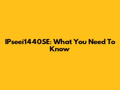 IPseei1440SE: What You Need To Know