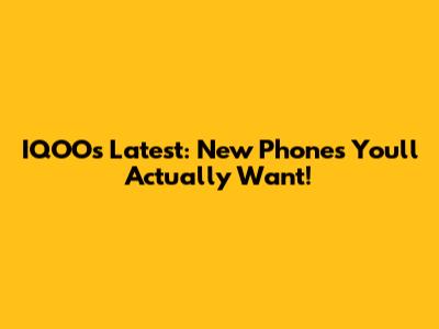 IQOO's Latest: New Phones You'll Actually Want!