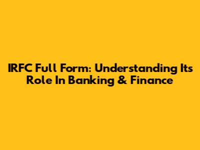 IRFC Full Form: Understanding Its Role In Banking & Finance