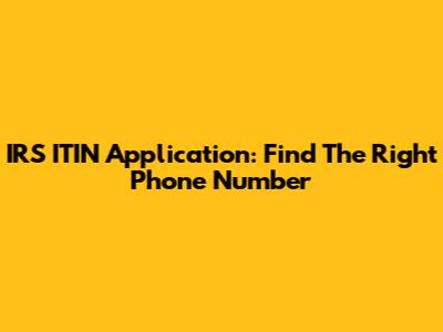 IRS ITIN Application: Find The Right Phone Number