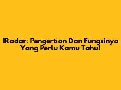 IRadar: Pengertian Dan Fungsinya Yang Perlu Kamu Tahu!