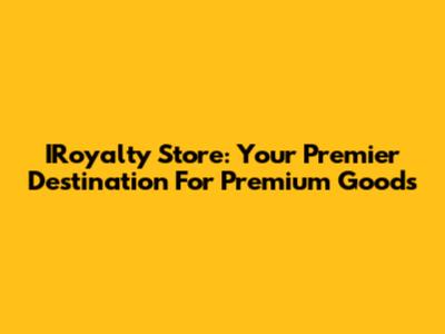 IRoyalty Store: Your Premier Destination For Premium Goods