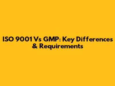 ISO 9001 Vs GMP: Key Differences & Requirements