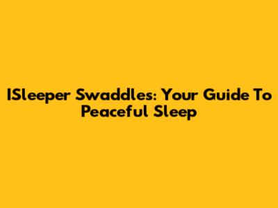 ISleeper Swaddles: Your Guide To Peaceful Sleep