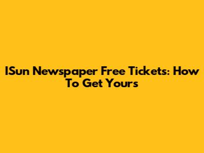 ISun Newspaper Free Tickets: How To Get Yours