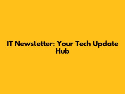 IT Newsletter: Your Tech Update Hub