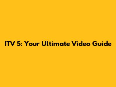 ITV 5: Your Ultimate Video Guide