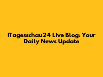 ITagesschau24 Live Blog: Your Daily News Update