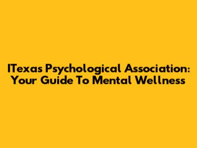 ITexas Psychological Association: Your Guide To Mental Wellness