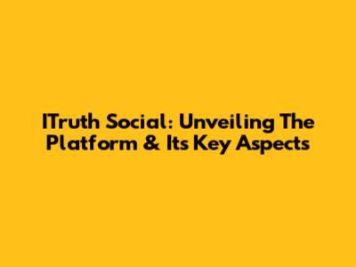 ITruth Social: Unveiling The Platform & Its Key Aspects