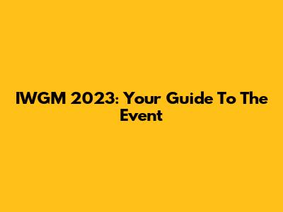 IWGM 2023: Your Guide To The Event