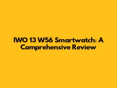 IWO 13 W56 Smartwatch: A Comprehensive Review
