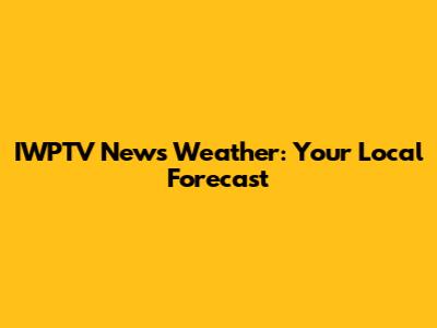 IWPTV News Weather: Your Local Forecast