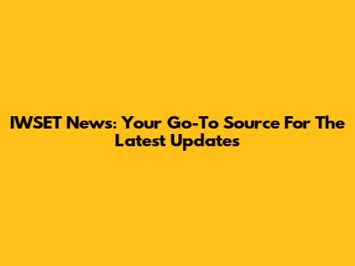 IWSET News: Your Go-To Source For The Latest Updates