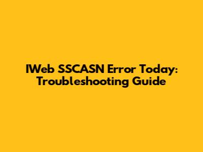 IWeb SSCASN Error Today: Troubleshooting Guide