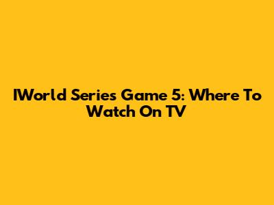 IWorld Series Game 5: Where To Watch On TV