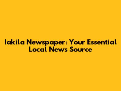 Iakila Newspaper: Your Essential Local News Source