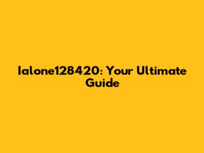 Ialone128420: Your Ultimate Guide