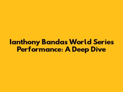Ianthony Banda's World Series Performance: A Deep Dive