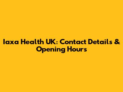 Iaxa Health UK: Contact Details & Opening Hours