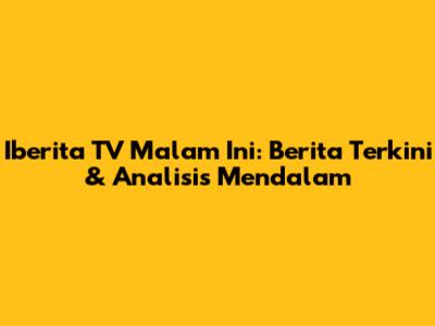 Iberita TV Malam Ini: Berita Terkini & Analisis Mendalam