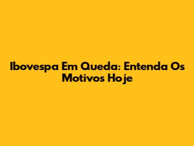 Ibovespa Em Queda: Entenda Os Motivos Hoje