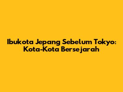 Ibukota Jepang Sebelum Tokyo: Kota-Kota Bersejarah