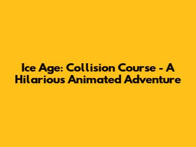 Ice Age: Collision Course - A Hilarious Animated Adventure