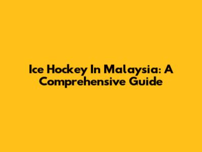 Ice Hockey In Malaysia: A Comprehensive Guide