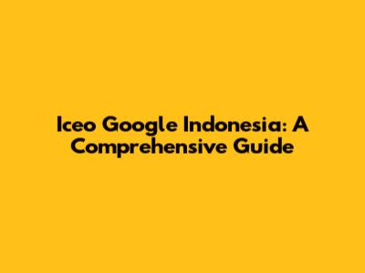 Iceo Google Indonesia: A Comprehensive Guide