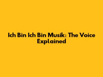 Ich Bin Ich Bin Musik: The Voice Explained
