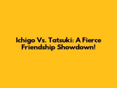 Ichigo Vs. Tatsuki: A Fierce Friendship Showdown!